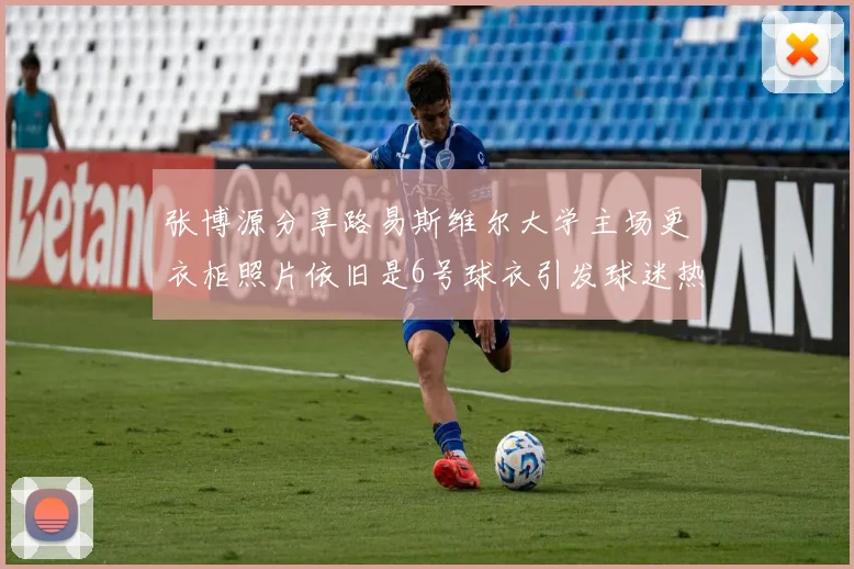 张博源分享路易斯维尔大学主场更衣柜照片依旧是6号球衣引发球迷热议