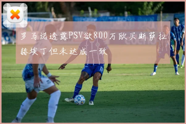 罗马诺透露PSV欲800万欧买断萨拉赫埃丁但未达成一致