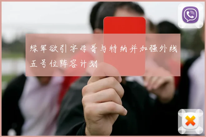 绿军欲引字母哥与特纳并加强外线五号位阵容计划