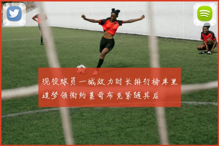 现役球员一城效力时长排行榜库里追梦领衔约基奇布克紧随其后