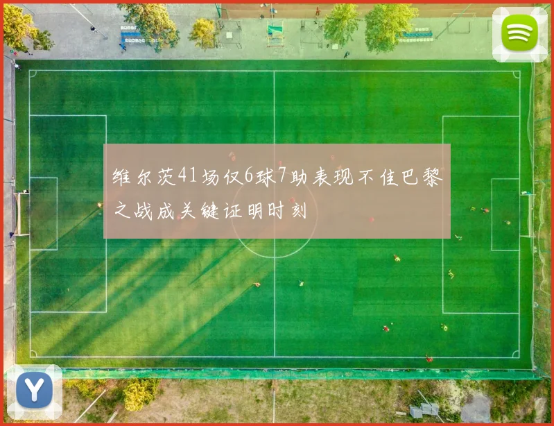 维尔茨41场仅6球7助表现不佳巴黎之战成关键证明时刻
