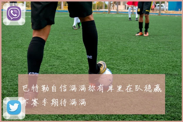 巴特勒自信满满称有库里在队稳赢下赛季期待满满