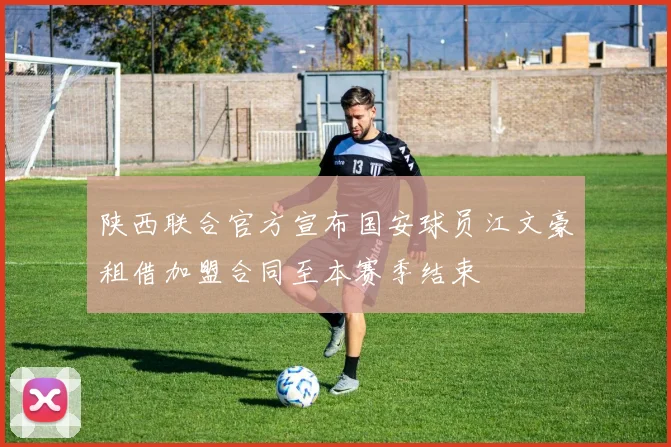 陕西联合官方宣布国安球员江文豪租借加盟合同至本赛季结束