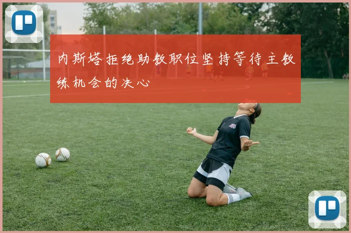 内斯塔拒绝助教职位坚持等待主教练机会的决心